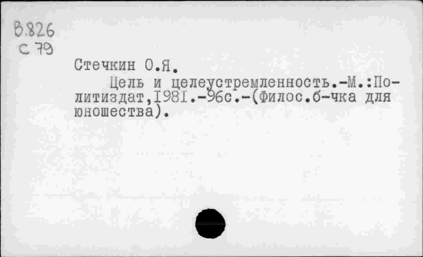 ﻿С 73
Стечкин О.Я.
Цель и целеустремленность.-М.Политиздат ,1981.-96с.-(Филос.б-чка для юношества).